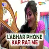 About Labhar Phone Kar Rat Me Song